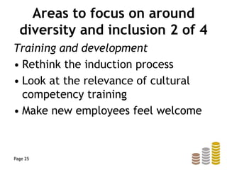 Areas to focus on around
diversity and inclusion 2 of 4
Training and development
• Rethink the induction process
• Look at the relevance of cultural
competency training
• Make new employees feel welcome
Page 25
 