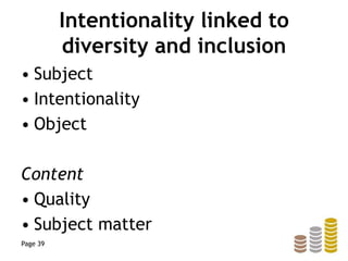 Intentionality linked to
diversity and inclusion
• Subject
• Intentionality
• Object
Content
• Quality
• Subject matter
Page 39
 