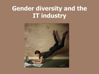 Gender diversity and the
IT industry
 
