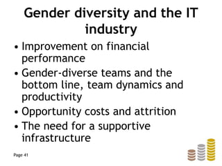 Gender diversity and the IT
industry
• Improvement on financial
performance
• Gender-diverse teams and the
bottom line, team dynamics and
productivity
• Opportunity costs and attrition
• The need for a supportive
infrastructure
Page 41
 