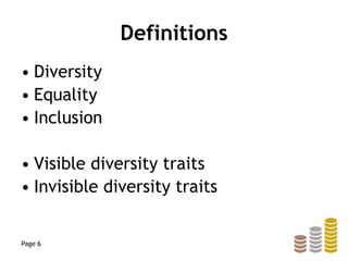 Definitions
• Diversity
• Equality
• Inclusion
• Visible diversity traits
• Invisible diversity traits
Page 6
 