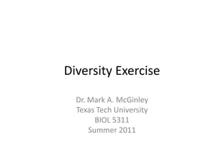 Diversity Exercise Dr. Mark A. McGinley Texas Tech University BIOL 5311 Summer 2011 