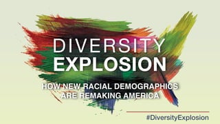 DIVERSITY 

EXPLOSION
HOW NEW RACIAL DEMOGRAPHICS
ARE REMAKING AMERICA
#DiversityExplosion
 