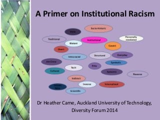 A Primer on Institutional Racism 
Dr Heather Came, Auckland University of Technology, 
Diversity Forum 2014  