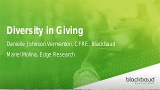 Danielle Johnson Vermenton, CFRE, Blackbaud
Mariel Molina, Edge Research
Diversity in Giving
 