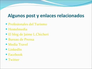 Algunos post y enlaces relacionados Profesionales del Turismo Hostelmedia El blog de Jaime L.Chicheri Bureau de Prensa Media Travel LinkedIn Facebook Twitter 