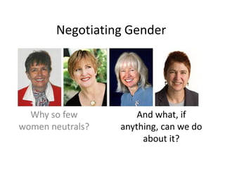 Negotiating Gender	 Why so few women neutrals? And what, if anything, can we do about it? 