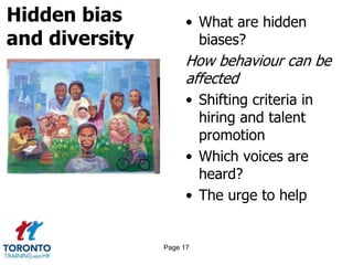 Hidden bias
and diversity
• What are hidden
biases?
How behaviour can be
affected
• Shifting criteria in
hiring and talent
promotion
• Which voices are
heard?
• The urge to help
Page 17
 