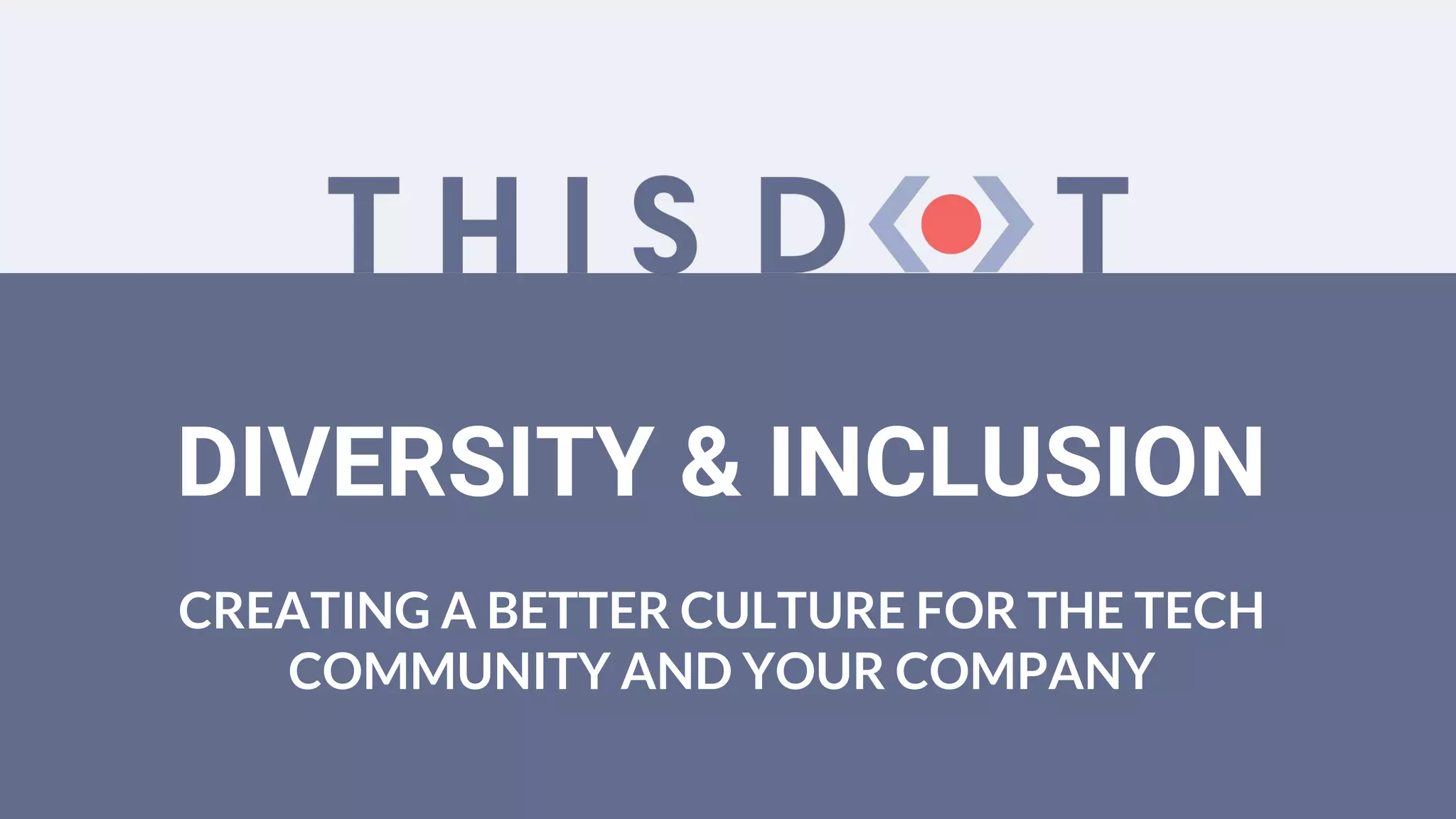 DIVERSITY & INCLUSION
CREATING A BETTER CULTURE FOR THE TECH
COMMUNITY AND YOUR COMPANY
 