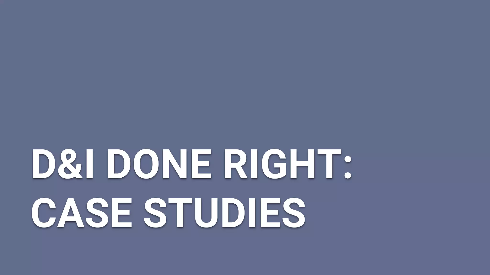 D&I DONE RIGHT:
CASE STUDIES
 