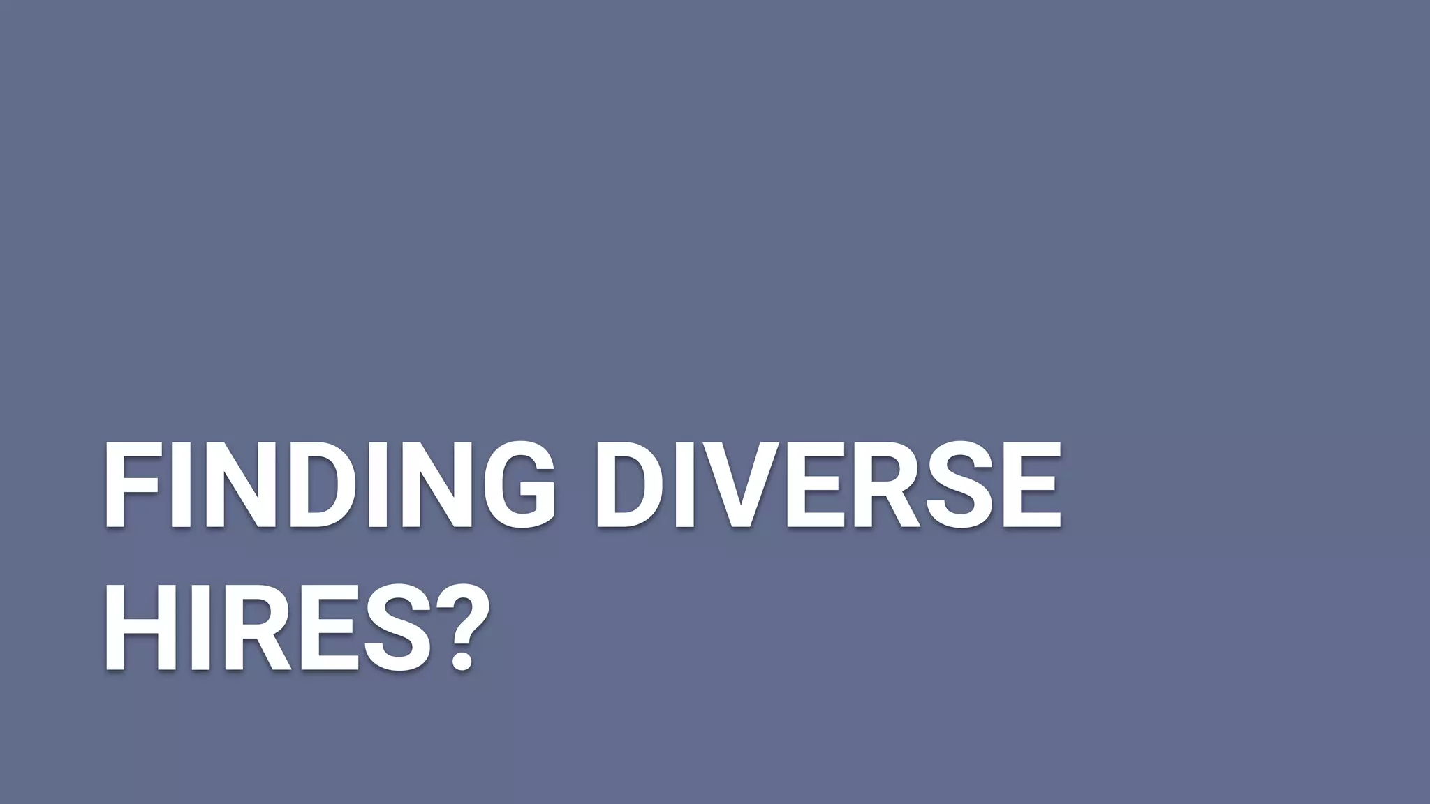 FINDING DIVERSE
HIRES?
 