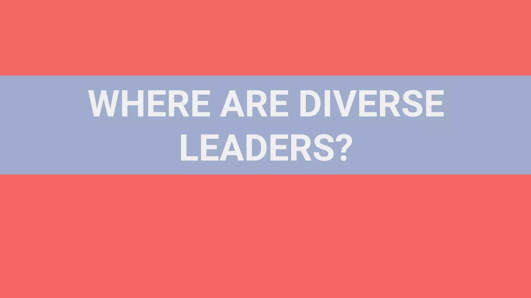 WHERE ARE DIVERSE
LEADERS?
 