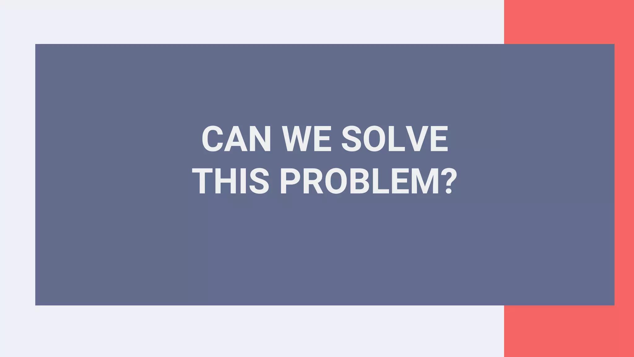 CAN WE SOLVE
THIS PROBLEM?
 