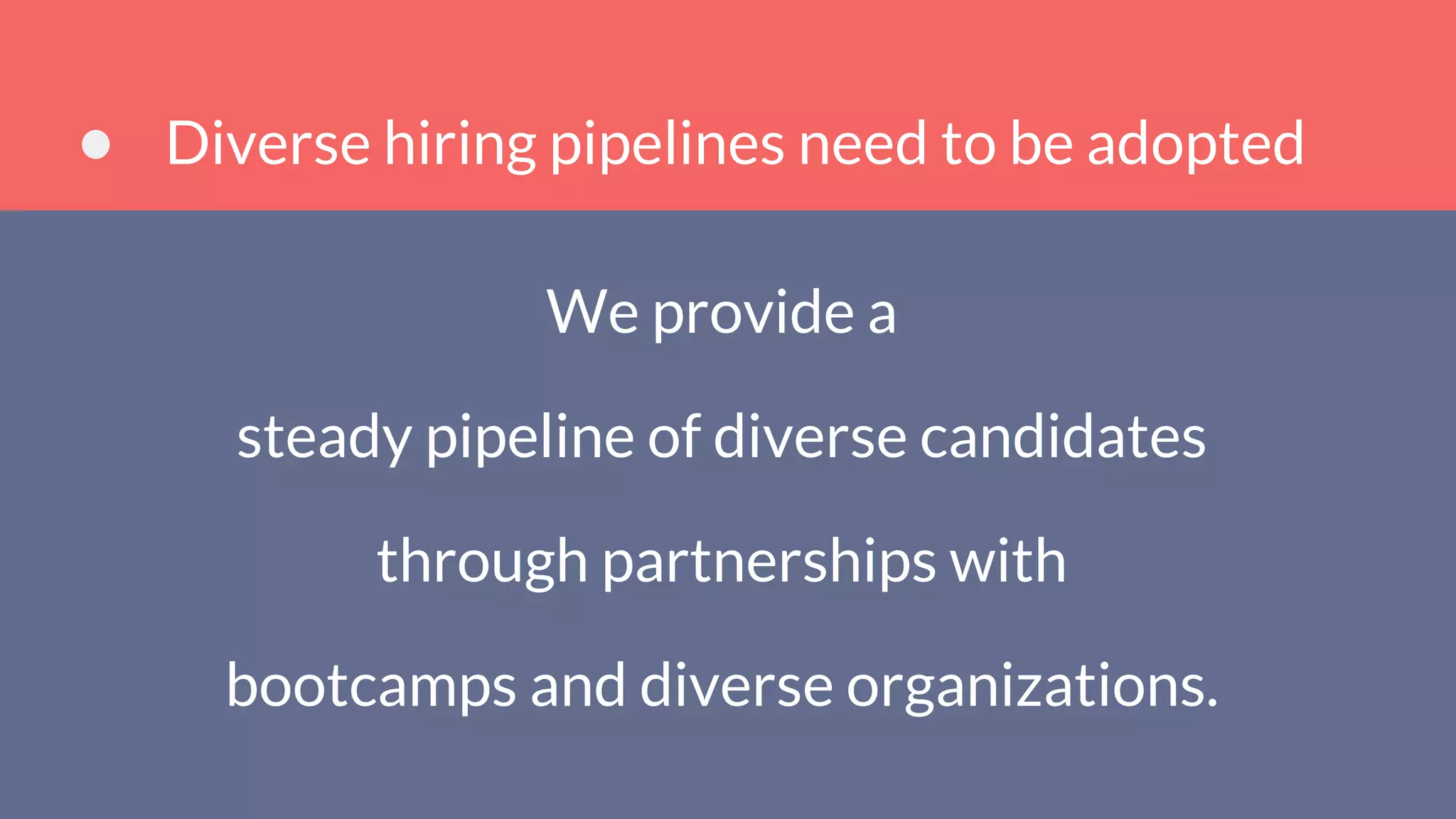 Diverse hiring pipelines need to be adopted
We provide a
steady pipeline of diverse candidates
through partnerships with
bootcamps and diverse organizations.
 