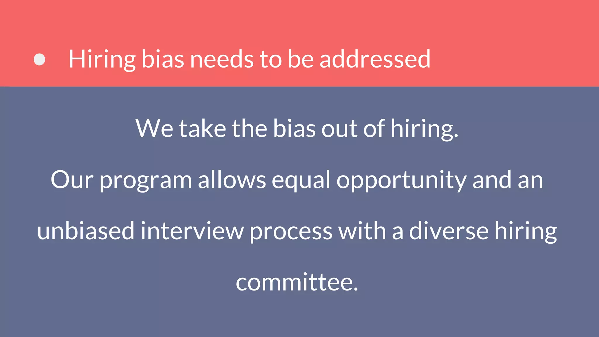 Hiring bias needs to be addressed
We take the bias out of hiring.
Our program allows equal opportunity and an
unbiased interview process with a diverse hiring
committee.
 