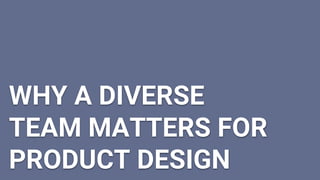 WHY A DIVERSE
TEAM MATTERS FOR
PRODUCT DESIGN
 