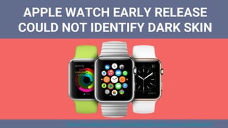 APPLE WATCH EARLY RELEASE
COULD NOT IDENTIFY DARK SKIN
https://www.wareable.com/health-and-wellbeing/skin-science-complex-wearables-4441
 