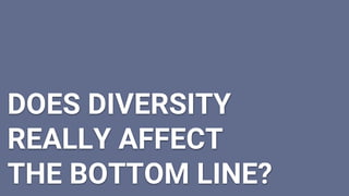 DOES DIVERSITY
REALLY AFFECT
THE BOTTOM LINE?
 