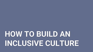 HOW TO BUILD AN
INCLUSIVE CULTURE
 