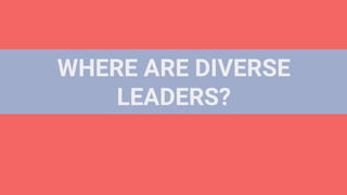 WHERE ARE DIVERSE
LEADERS?
 