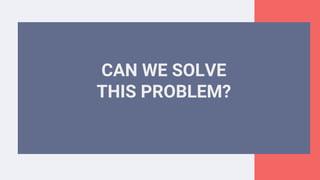 CAN WE SOLVE
THIS PROBLEM?
 