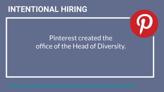 INTENTIONAL HIRING
https://www.cnbc.com/2018/06/20/silicon-valleys-diversity-problem-is-its-achilles-heel.html
Pinterest created the
ofﬁce of the Head of Diversity.
 