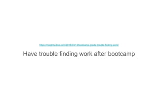 https://insights.dice.com/2018/03/14/bootcamp-grads-trouble-finding-work/
Have trouble finding work after bootcamp
 