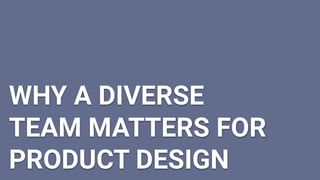 WHY A DIVERSE
TEAM MATTERS FOR
PRODUCT DESIGN
 