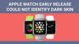 APPLE WATCH EARLY RELEASE
COULD NOT IDENTIFY DARK SKIN
https://www.wareable.com/health-and-wellbeing/skin-science-complex-wearables-4441
 