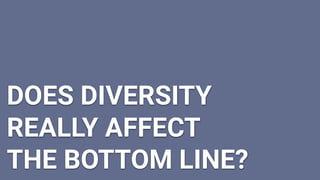 DOES DIVERSITY
REALLY AFFECT
THE BOTTOM LINE?
 