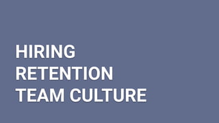 HIRING
RETENTION
TEAM CULTURE
 