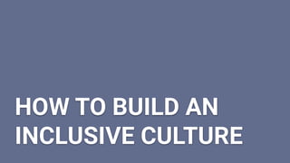 HOW TO BUILD AN
INCLUSIVE CULTURE
 