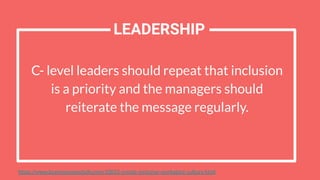 C- level leaders should repeat that inclusion
is a priority and the managers should
reiterate the message regularly.
LEADERSHIP
https://www.businessnewsdaily.com/10055-create-inclusive-workplace-culture.html
 
