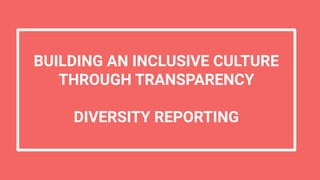 BUILDING AN INCLUSIVE CULTURE
THROUGH TRANSPARENCY
DIVERSITY REPORTING
 
