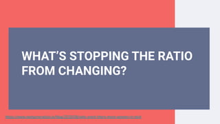 WHAT’S STOPPING THE RATIO
FROM CHANGING?
https://www.nextgeneration.ie/blog/2018/08/why-arent-there-more-women-in-tech
 