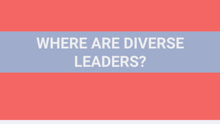WHERE ARE DIVERSE
LEADERS?
 