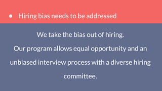 Hiring bias needs to be addressed
We take the bias out of hiring.
Our program allows equal opportunity and an
unbiased interview process with a diverse hiring
committee.
 