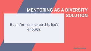 MENTORING AS A DIVERSITY
SOLUTION
Formal mentoring program provides
fewer feelings of isolation.
This creates a better env...