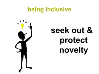 being inclusive


       seek out &
         protect
         novelty
 