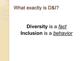 What exactly is D&I?
Diversity is a fact
Inclusion is a behavior
 