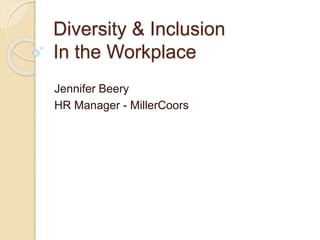 Diversity & Inclusion
In the Workplace
Jennifer Beery
HR Manager - MillerCoors
 