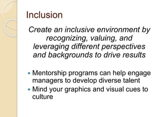 Inclusion
Create an inclusive environment by
recognizing, valuing, and
leveraging different perspectives
and backgrounds t...