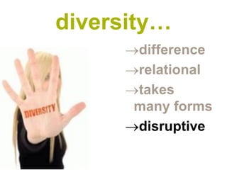 diversity…
      difference
      relational
      takes
       many forms
      disruptive
 