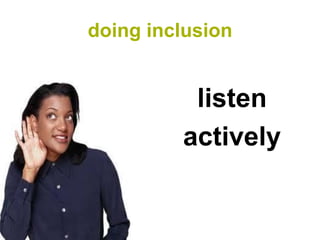 doing inclusion


          listen
         actively
 