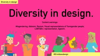 Diversity in design.
Content warnings:
Misgendering, Ableism, Racism, Visual representations of Transgender people,
LGBTQIA+ representation, Agesim.
Diversity in design
@Erioldoesdesign
 