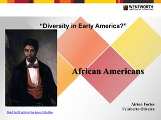 “Diversity in Early America?”
African Americans
Airton Fortes
Felisberto Oliveira
Dred Scott portrait by Louis Schultze
 