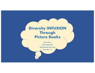 Diversity INFUSION
Through
Picture Books
Karen Perry
kperry@odu.edu
Old Dominion University
November 2019
 