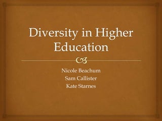 Diversity in Higher Education Nicole Beachum Sam Callister Kate Starnes 