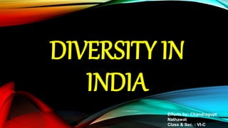 DIVERSITY IN
INDIA
Efforts by: Chandragupt
Nathawat
Class & Sec. : VI-C
 