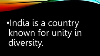 •India is a country
known for unity in
diversity.
 